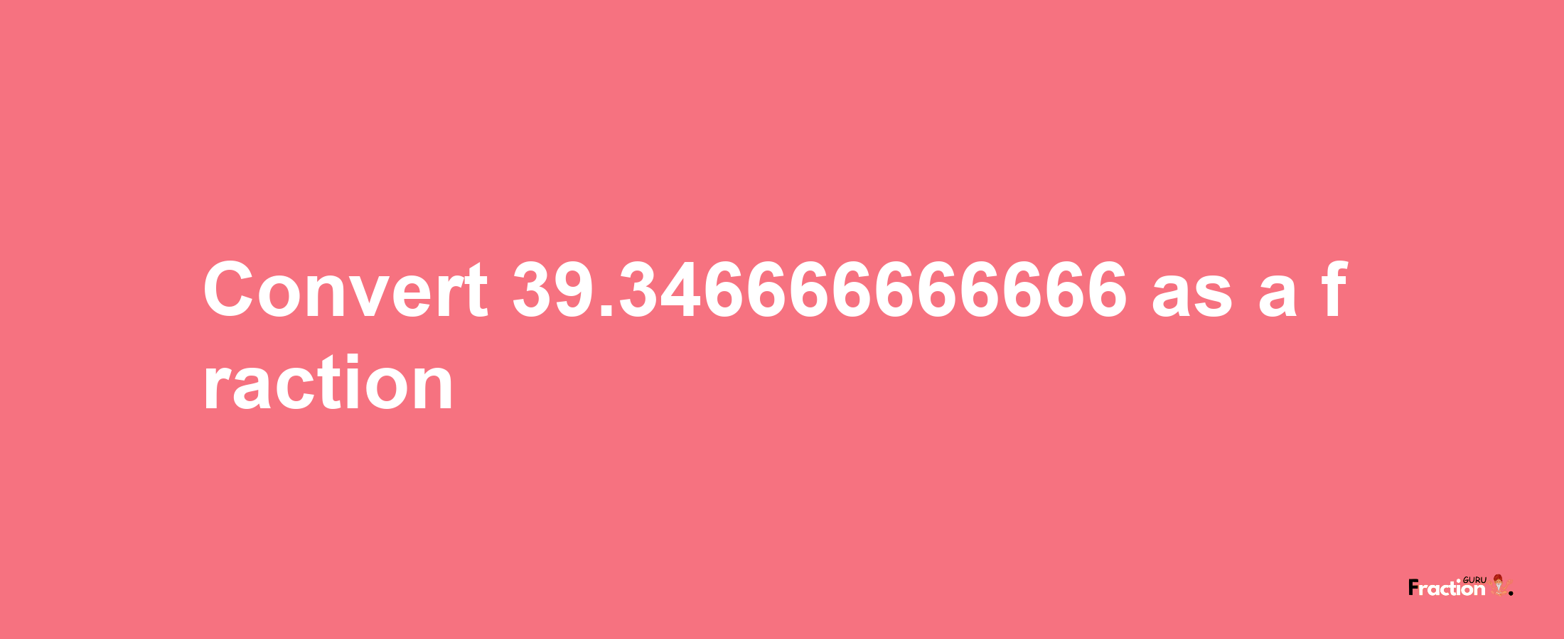 How to convert 39.346666666666 as a fraction