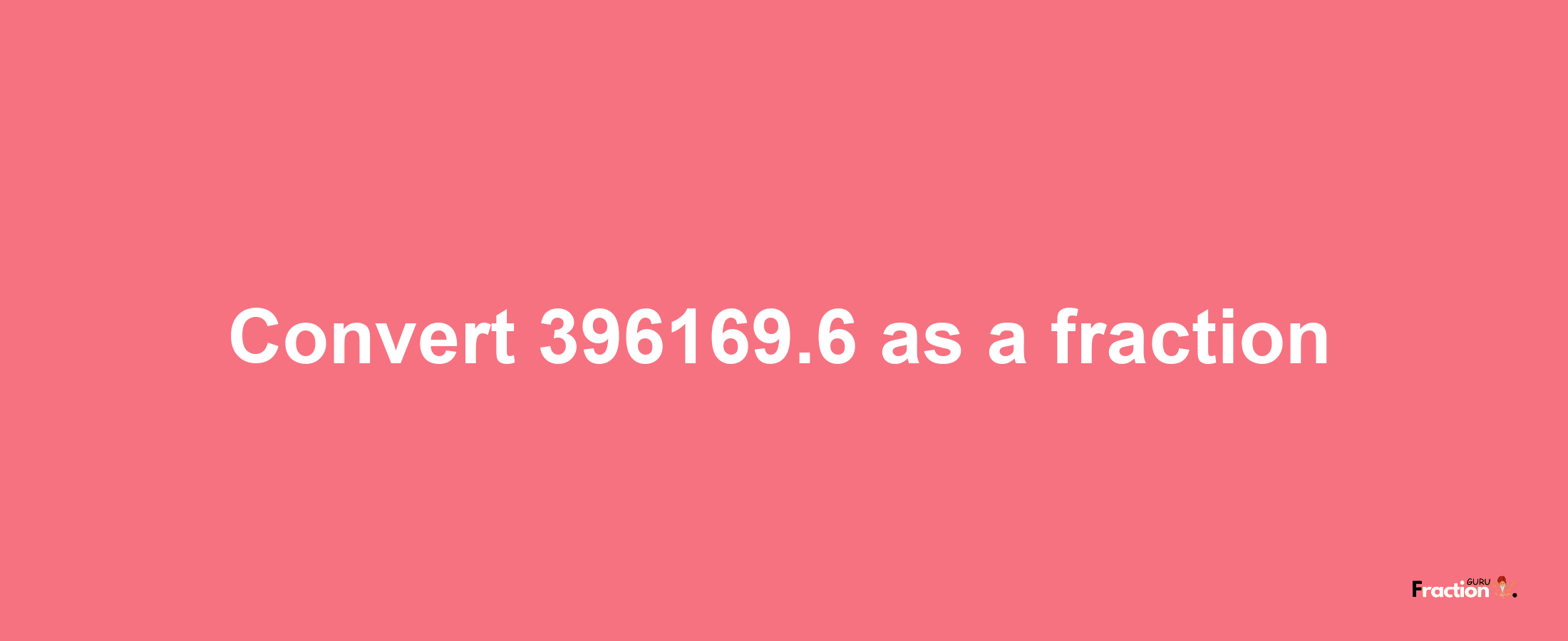 How to convert 396169.6 as a fraction