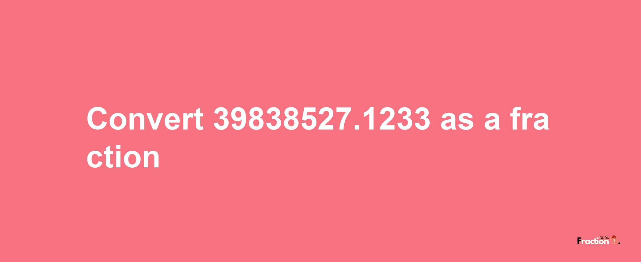 How to convert 39838527.1233 as a fraction