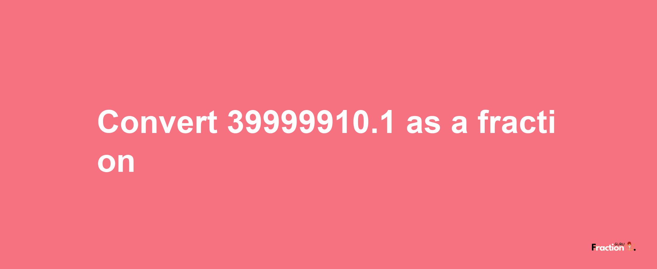 How to convert 39999910.1 as a fraction