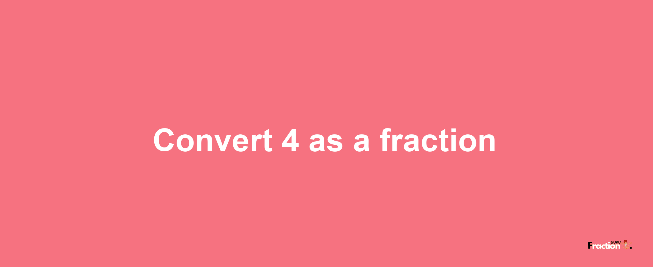 How to convert 4 as a fraction