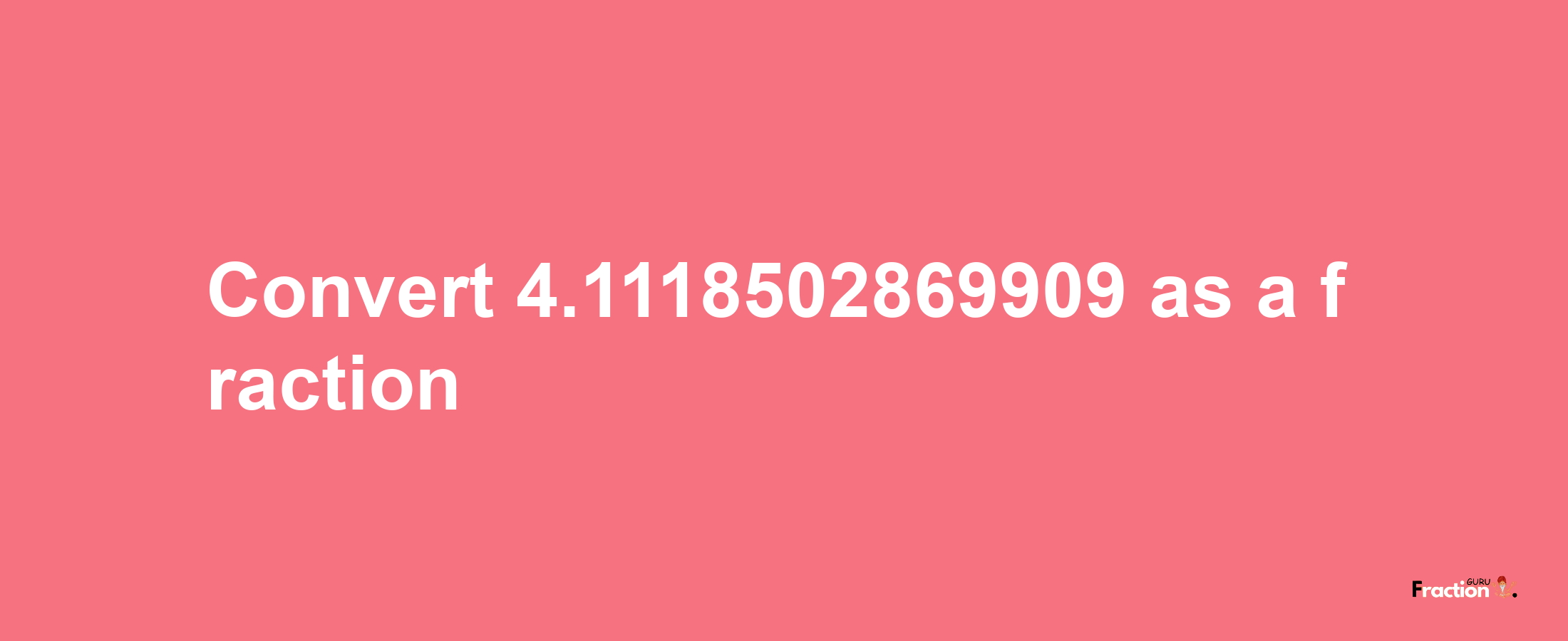 How to convert 4.1118502869909 as a fraction