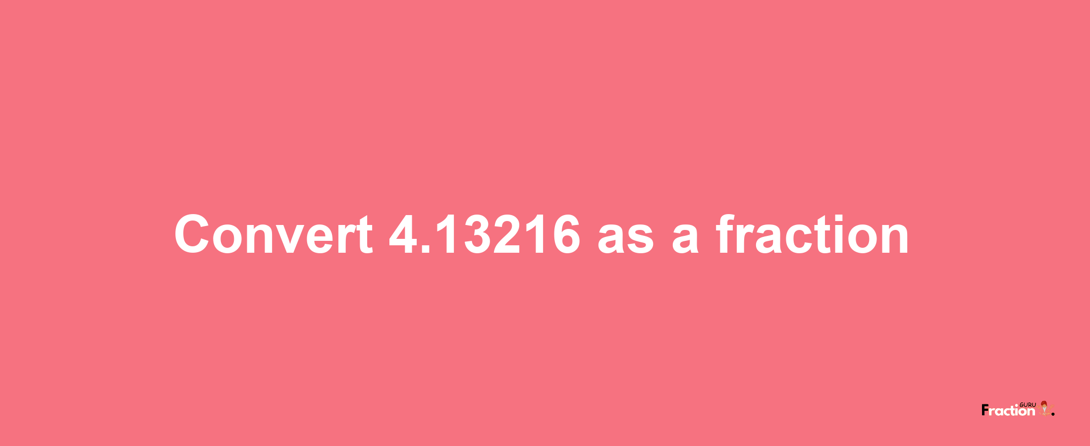 How to convert 4.13216 as a fraction