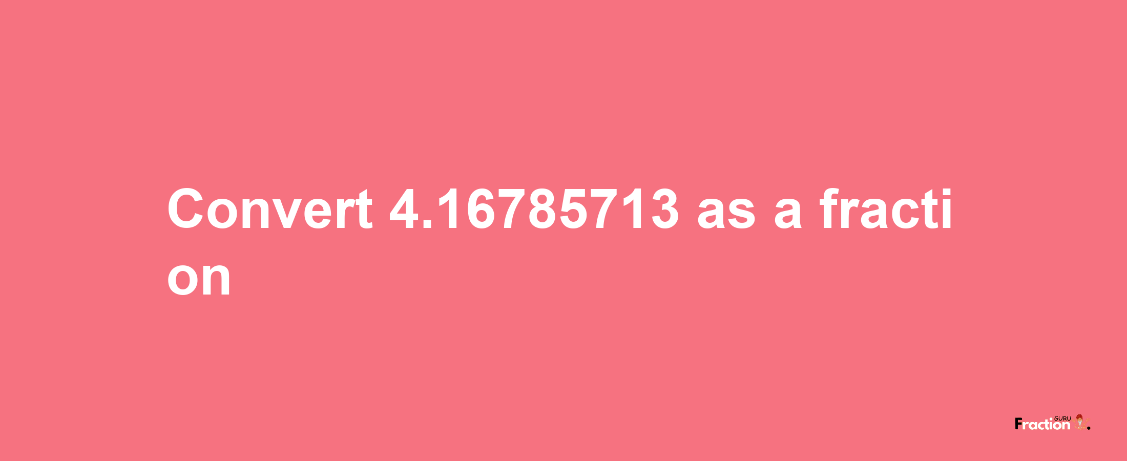 How to convert 4.16785713 as a fraction