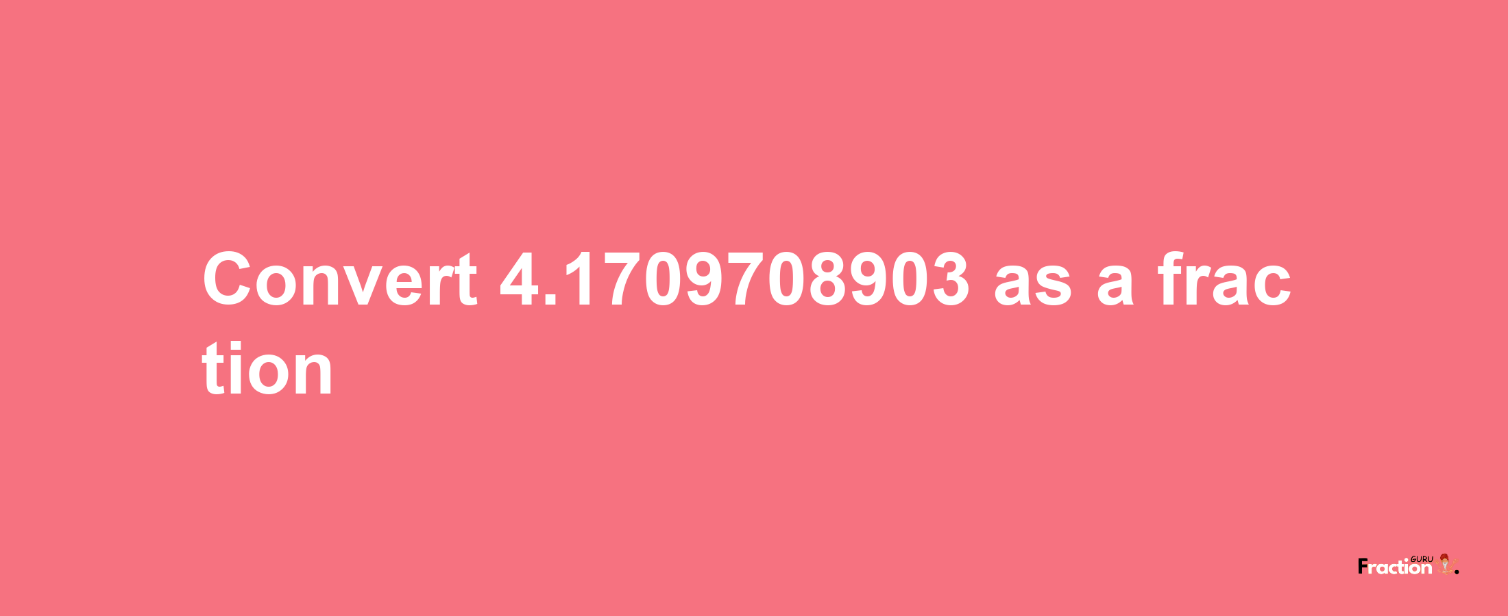 How to convert 4.1709708903 as a fraction