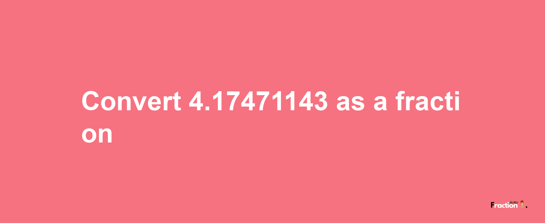 How to convert 4.17471143 as a fraction