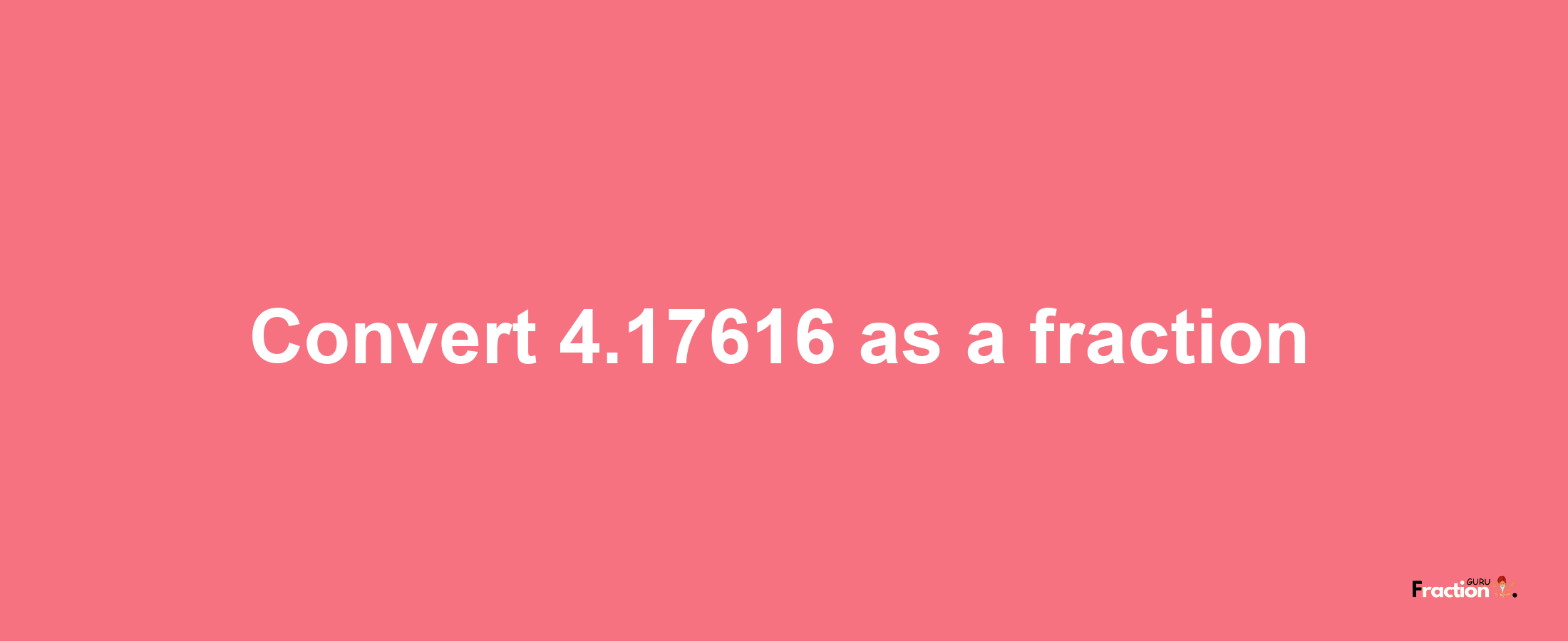 How to convert 4.17616 as a fraction