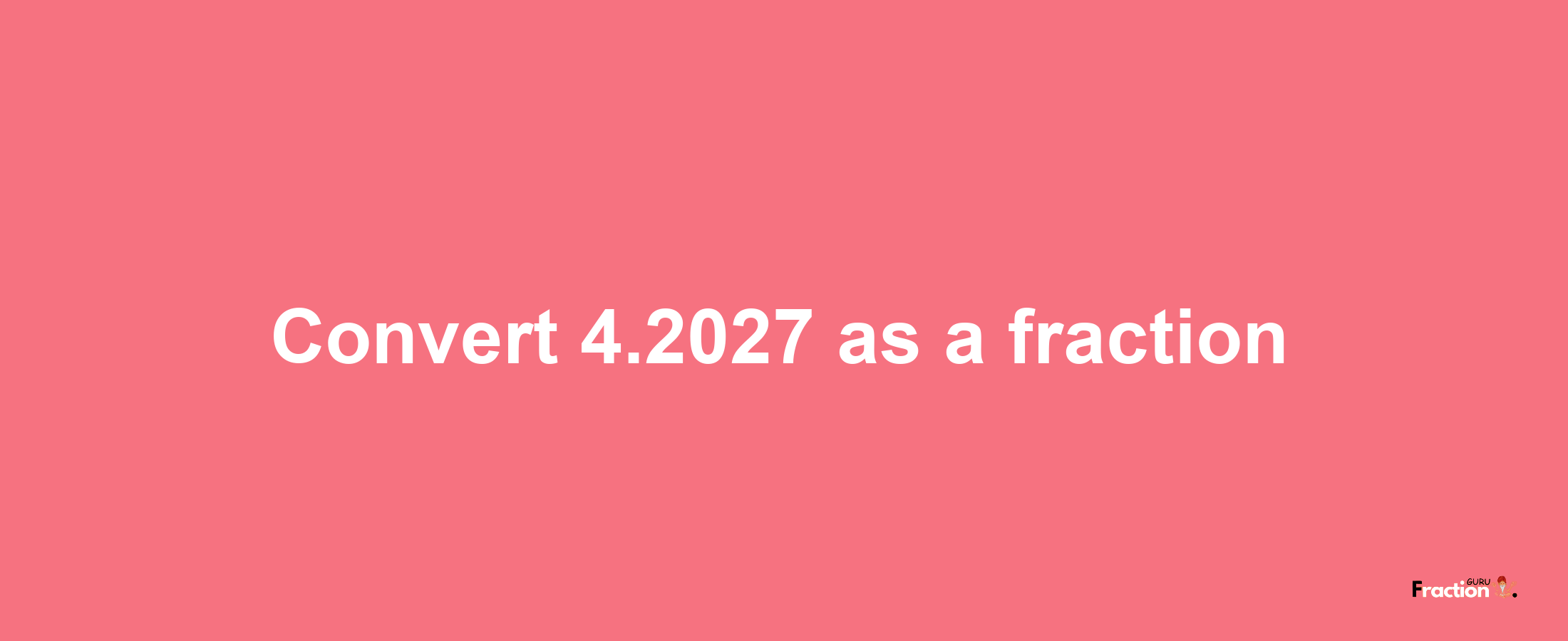 How to convert 4.2027 as a fraction