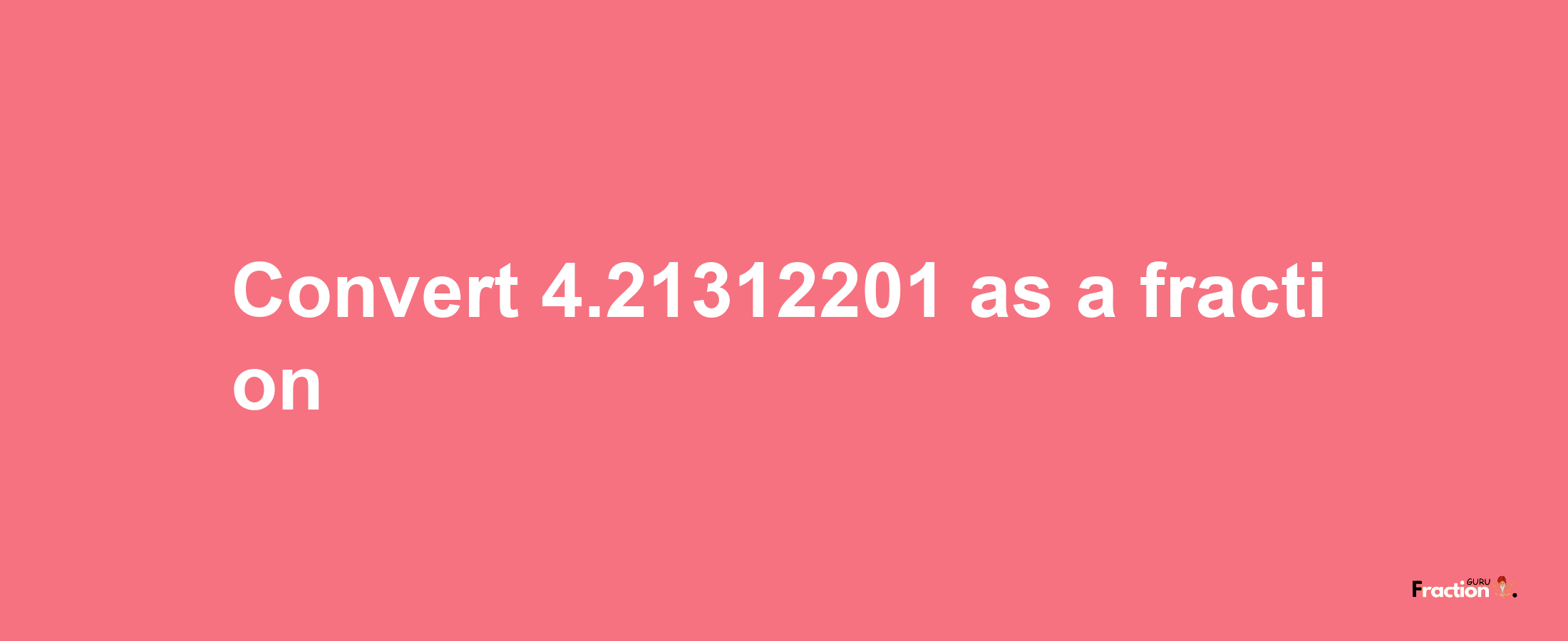 How to convert 4.21312201 as a fraction