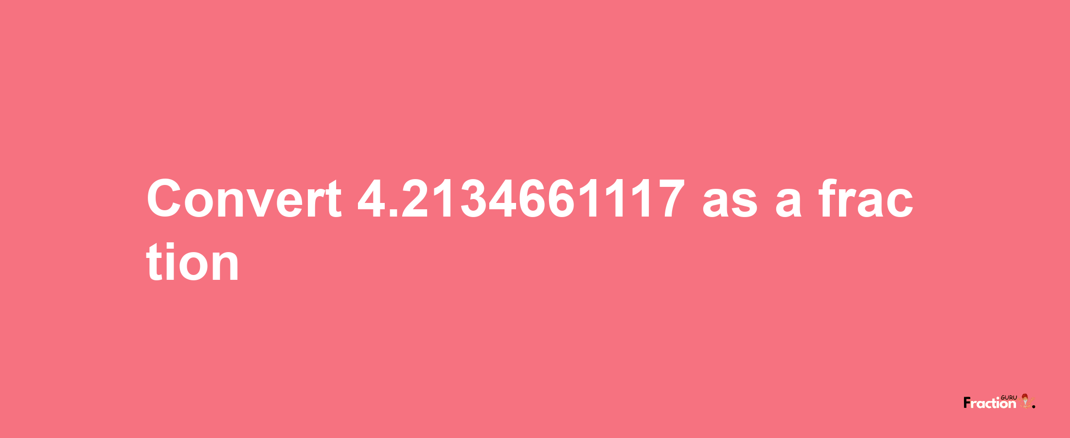 How to convert 4.2134661117 as a fraction