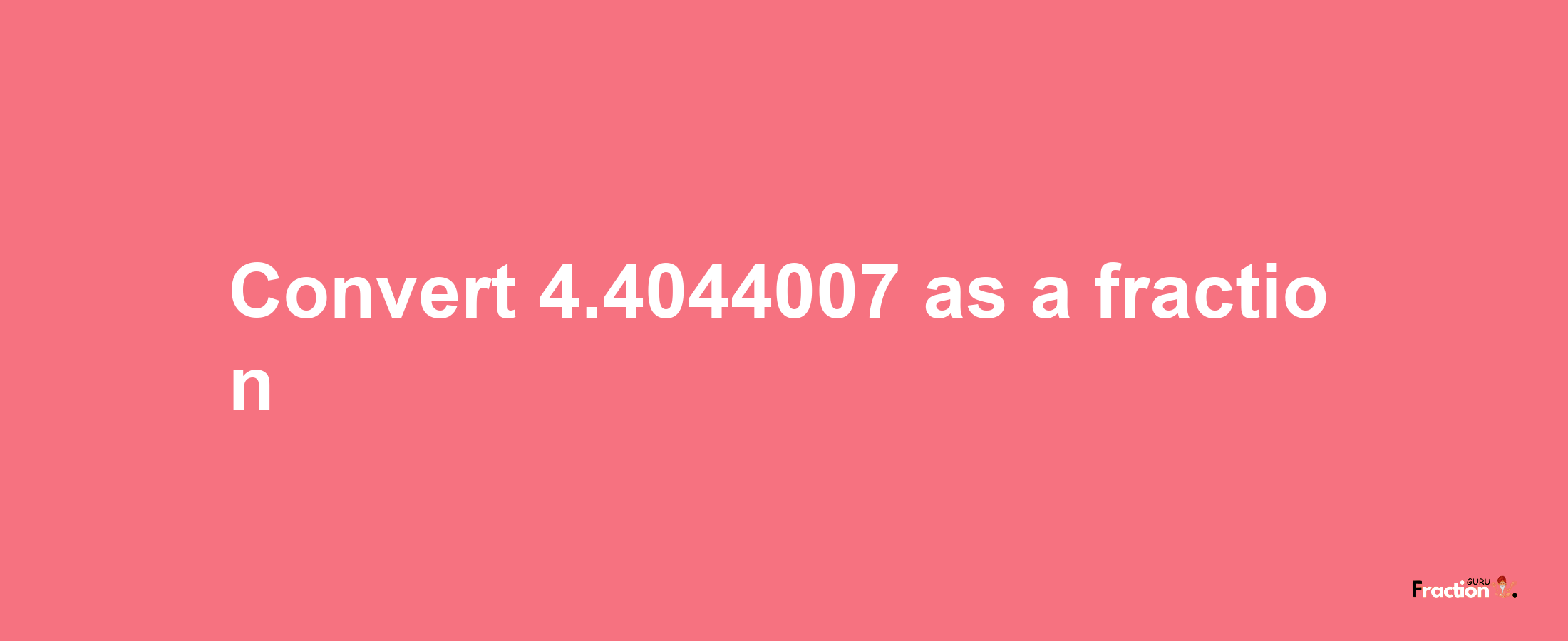 How to convert 4.4044007 as a fraction