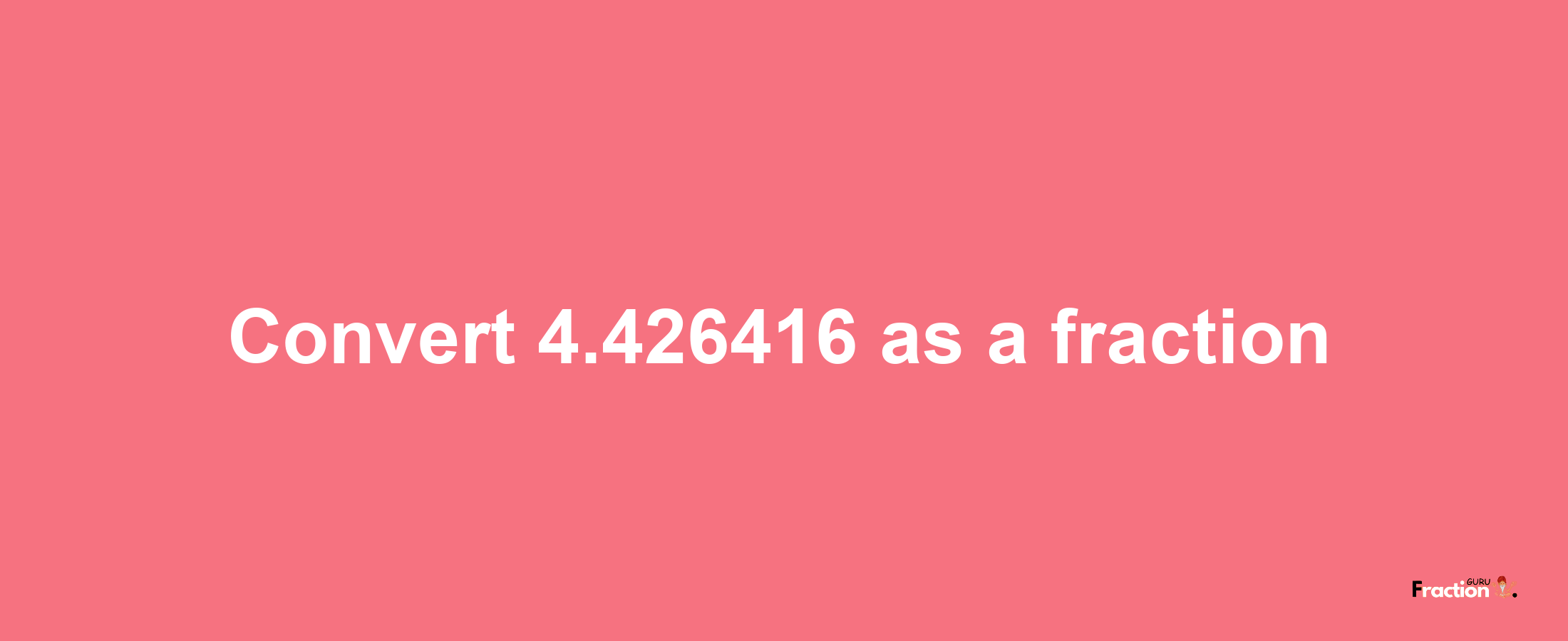 How to convert 4.426416 as a fraction