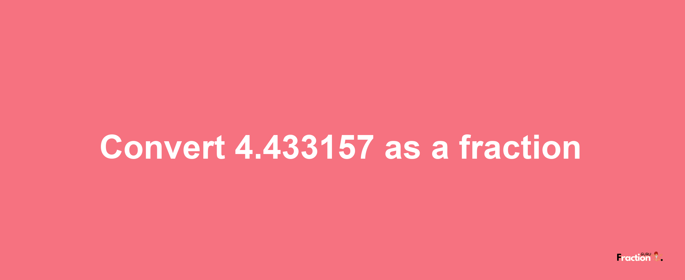 How to convert 4.433157 as a fraction