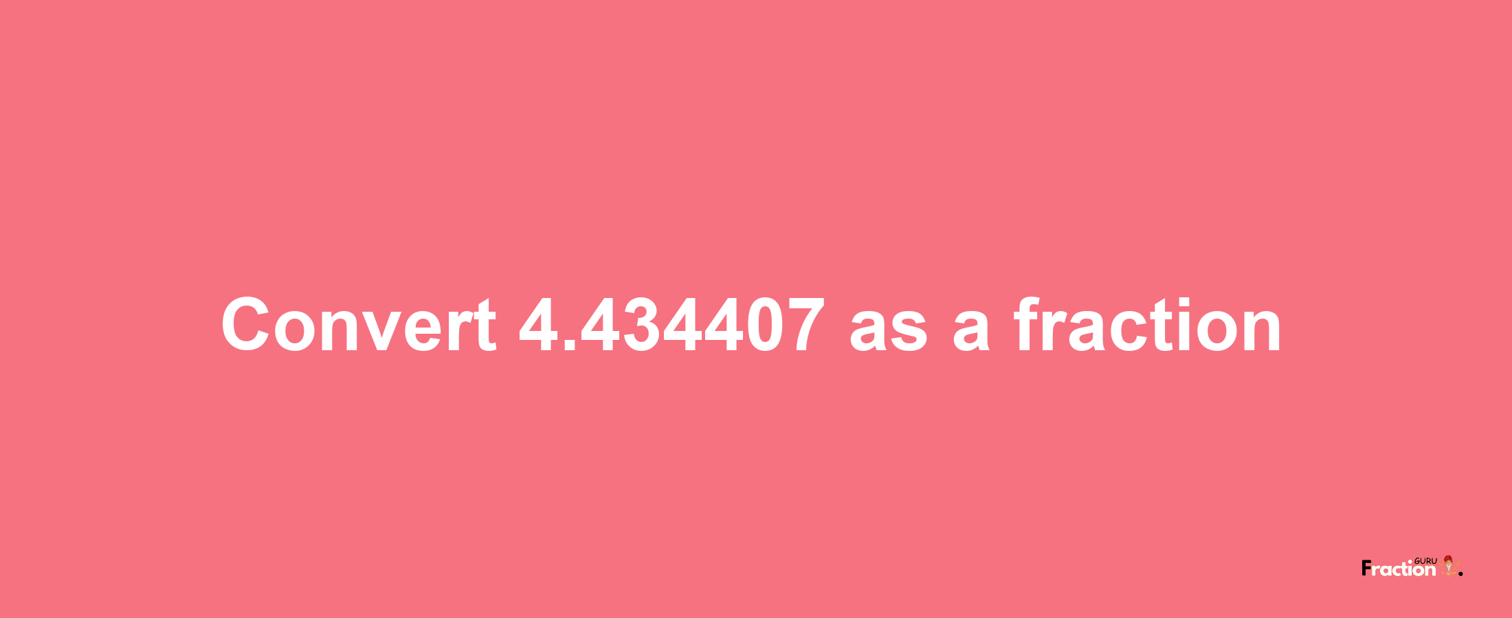 How to convert 4.434407 as a fraction