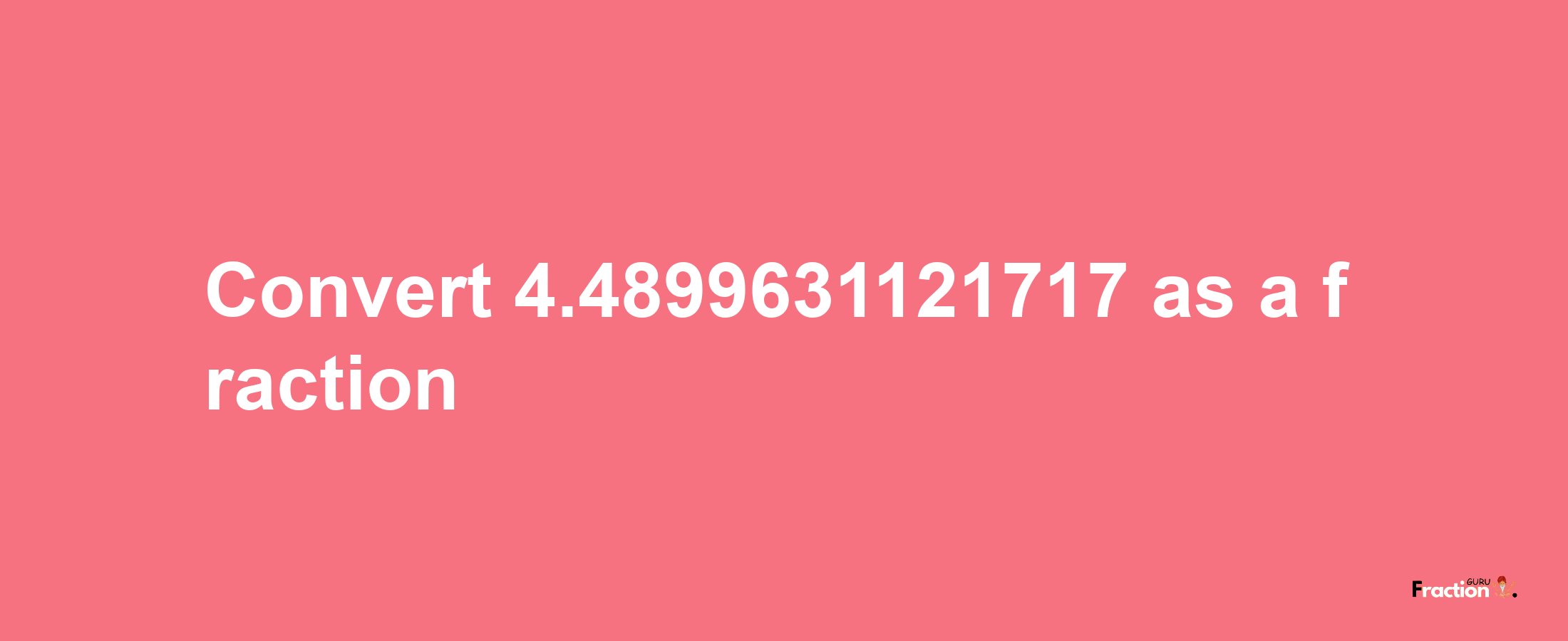 How to convert 4.4899631121717 as a fraction