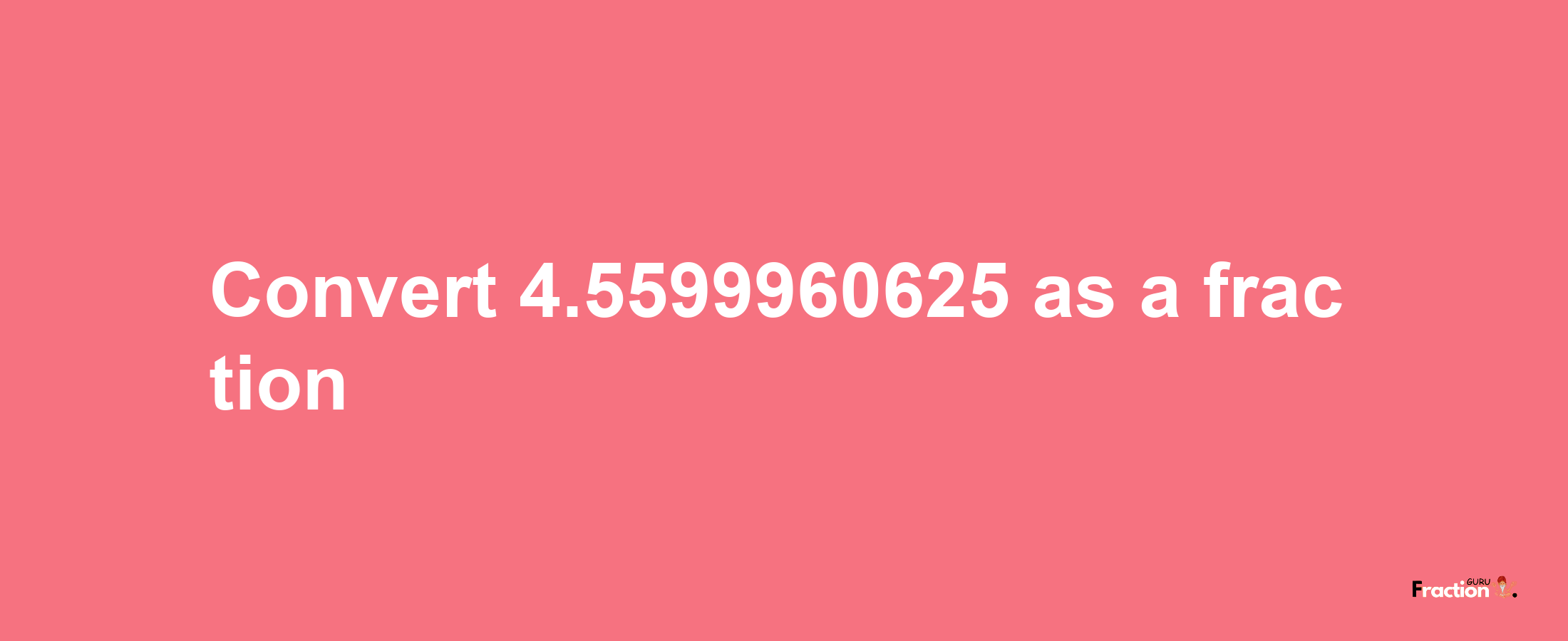 How to convert 4.5599960625 as a fraction