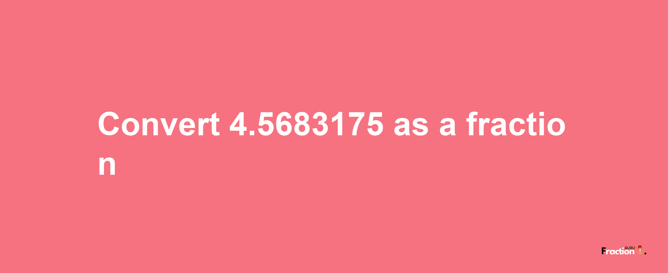 How to convert 4.5683175 as a fraction