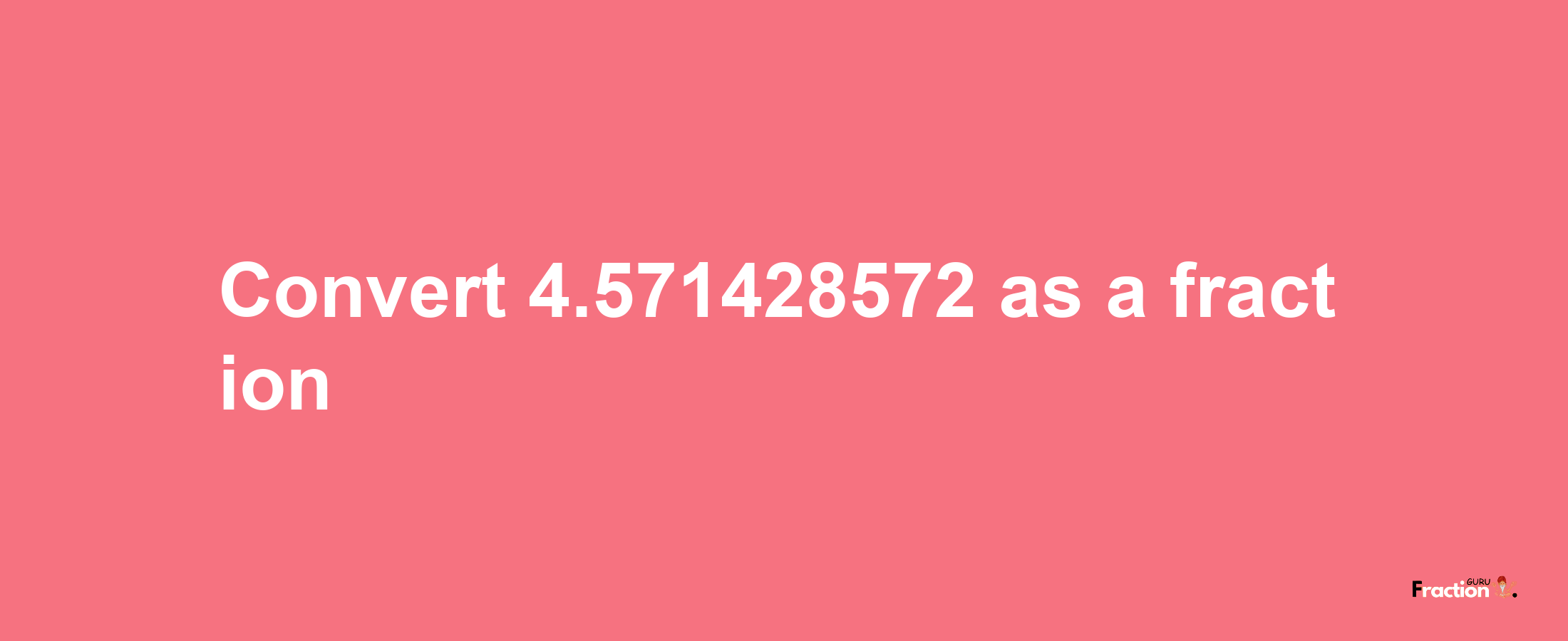 How to convert 4.571428572 as a fraction