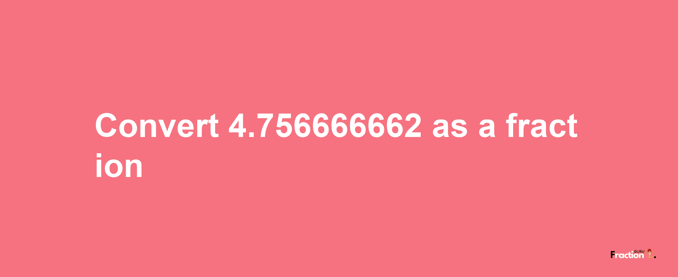 How to convert 4.756666662 as a fraction