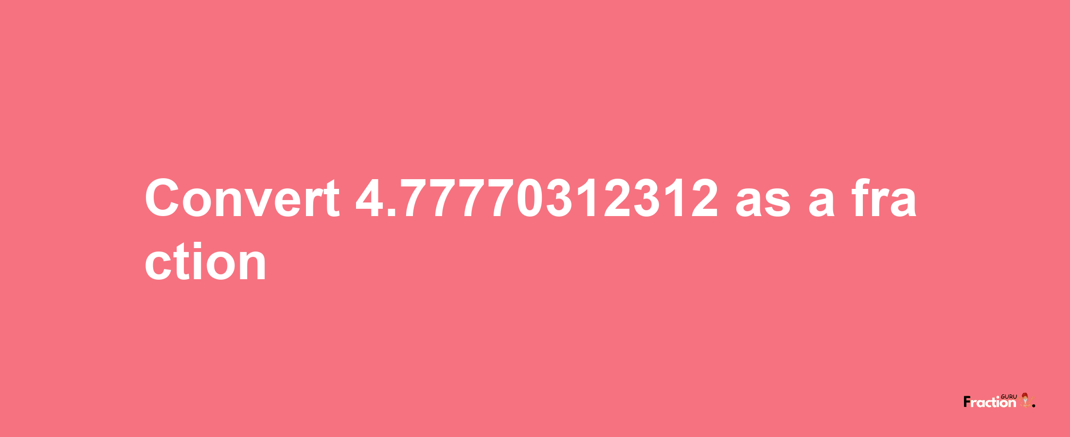 How to convert 4.77770312312 as a fraction