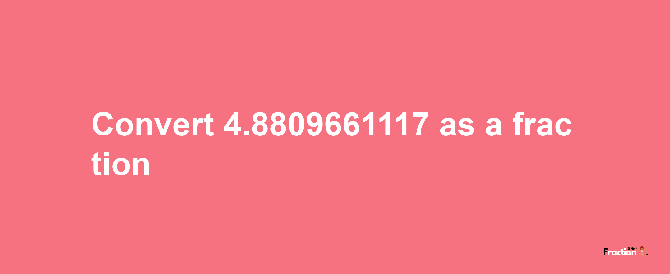 How to convert 4.8809661117 as a fraction