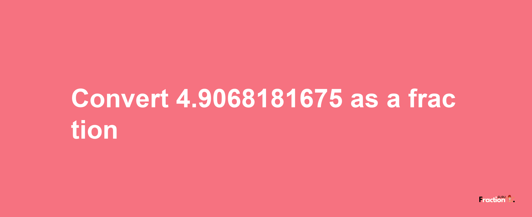 How to convert 4.9068181675 as a fraction