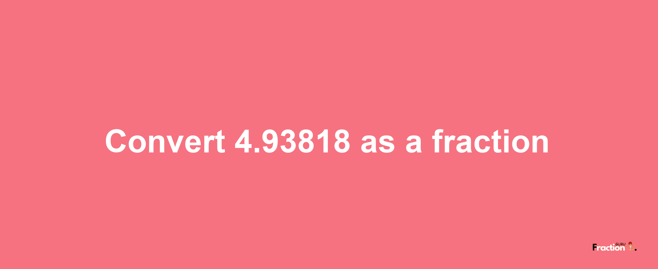 How to convert 4.93818 as a fraction