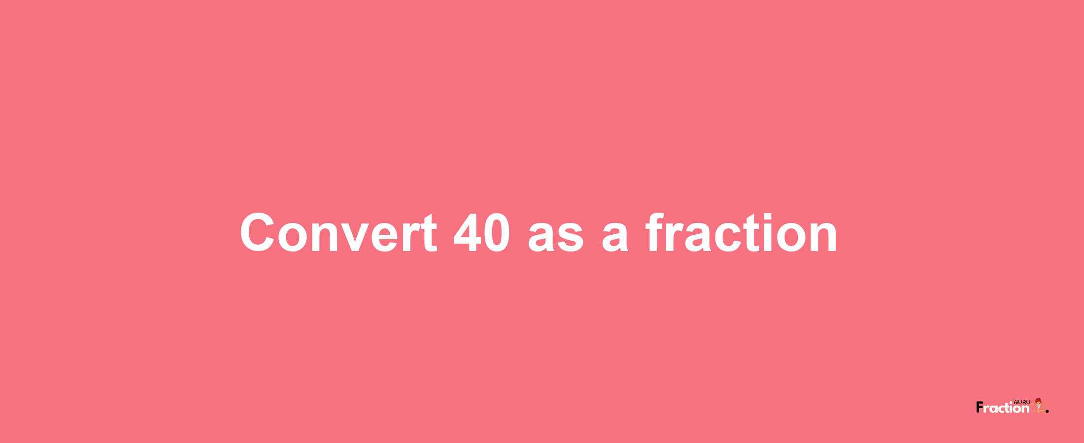 How to convert 40 as a fraction