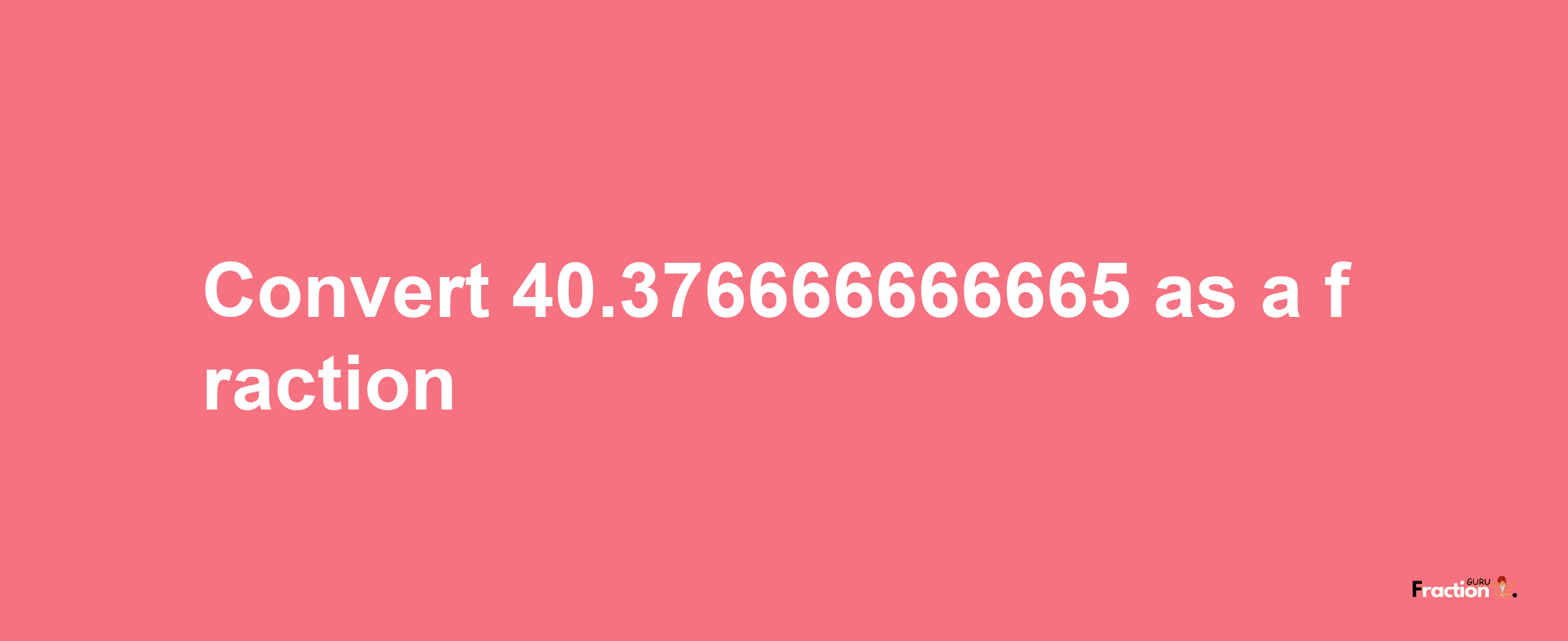 How to convert 40.376666666665 as a fraction