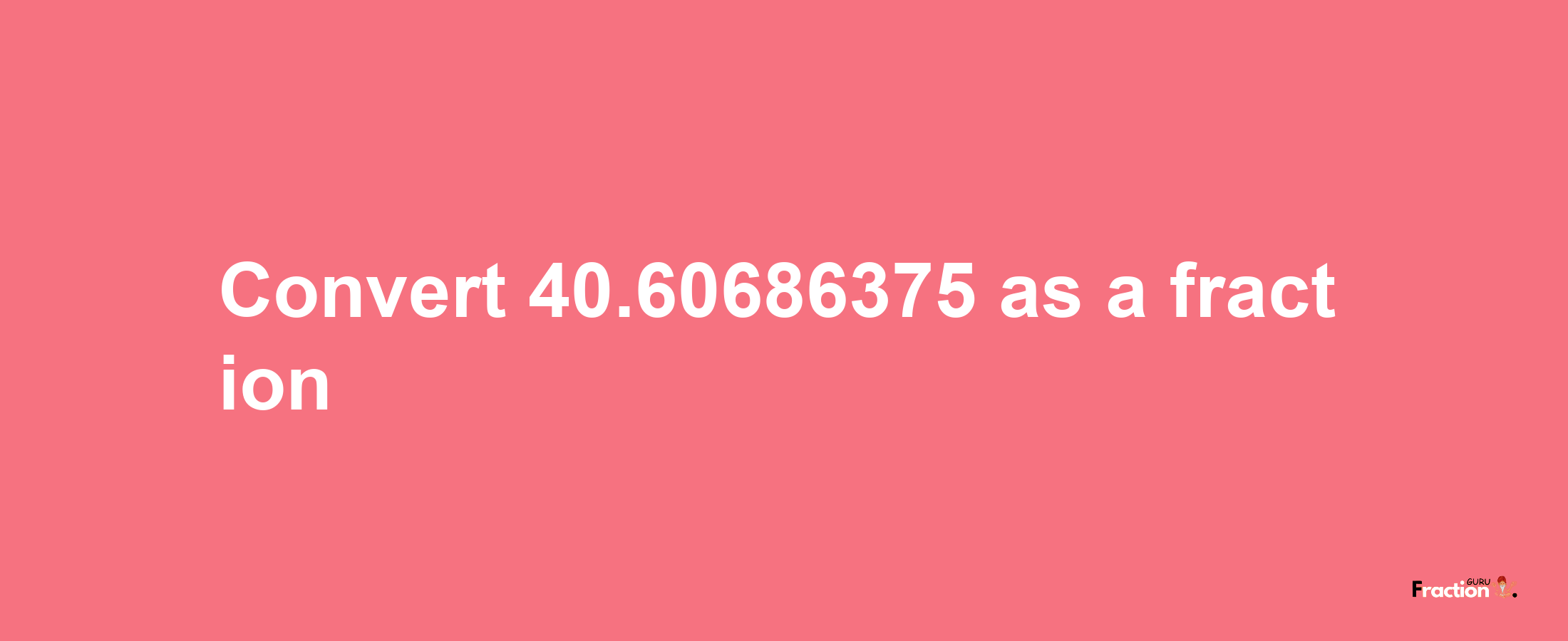 How to convert 40.60686375 as a fraction