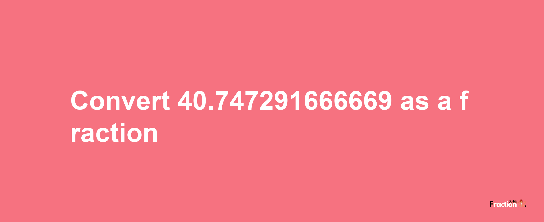 How to convert 40.747291666669 as a fraction