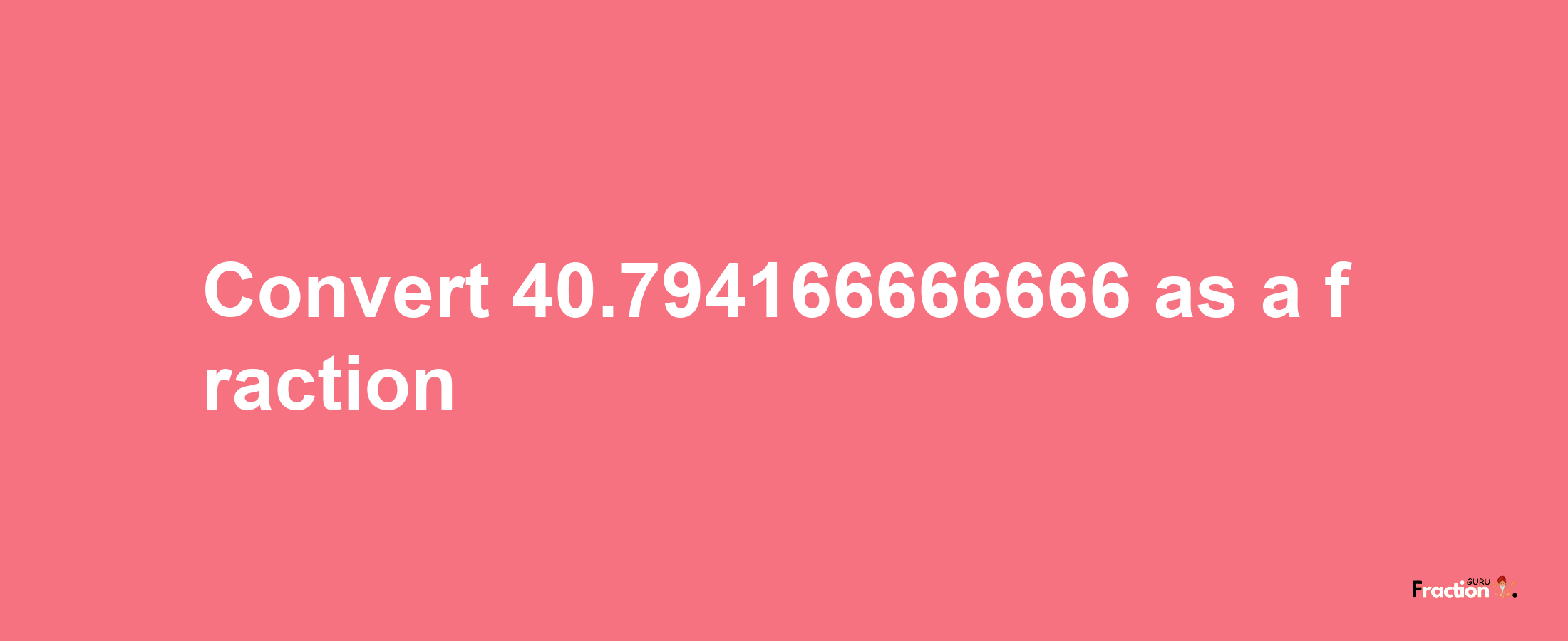 How to convert 40.794166666666 as a fraction