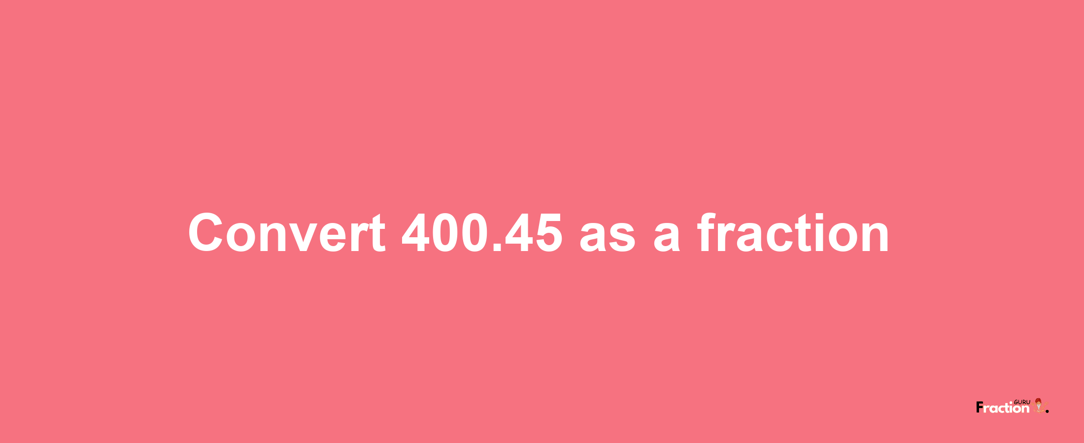 How to convert 400.45 as a fraction