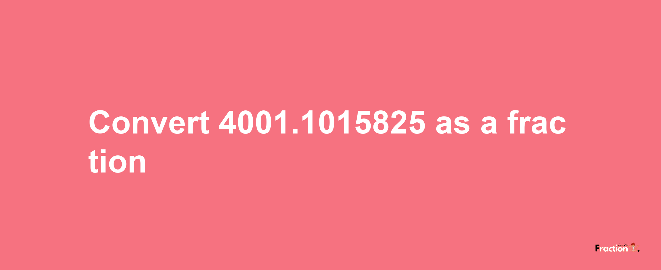 How to convert 4001.1015825 as a fraction