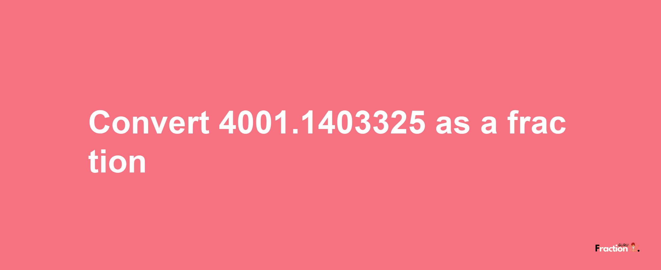 How to convert 4001.1403325 as a fraction