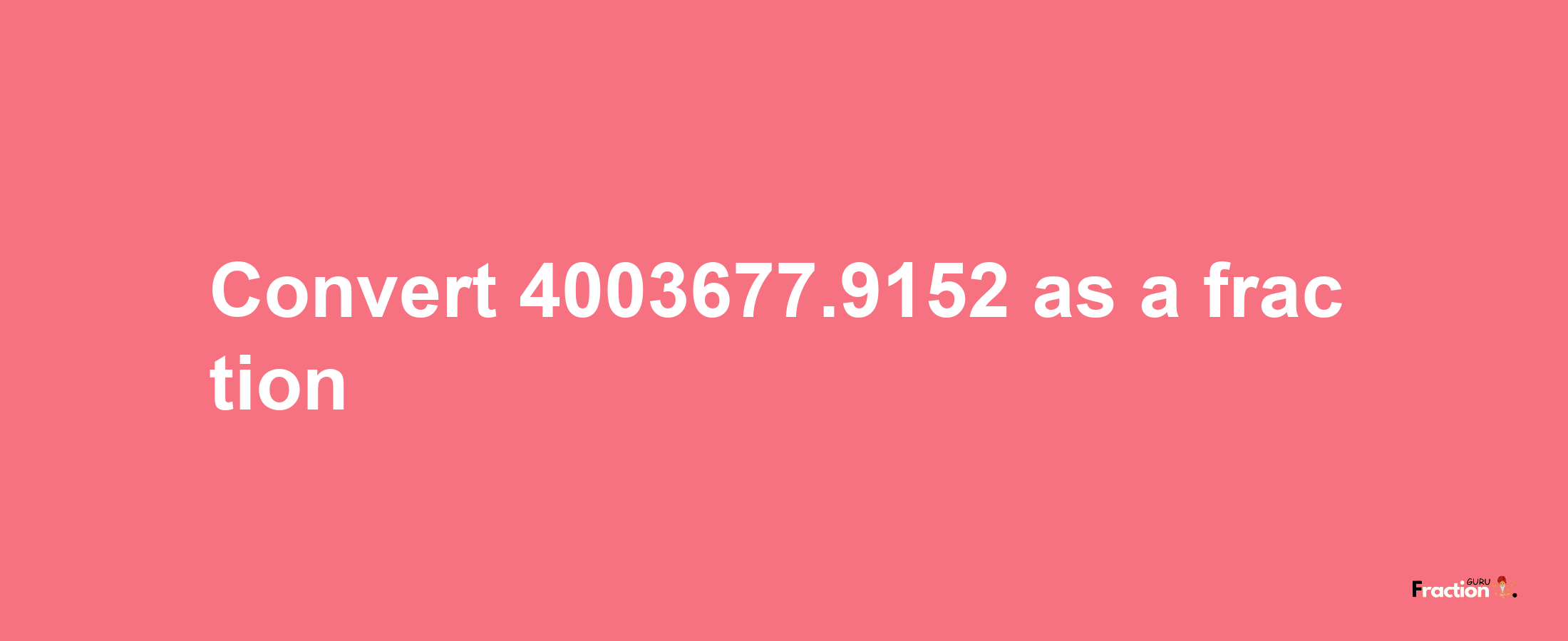 How to convert 4003677.9152 as a fraction