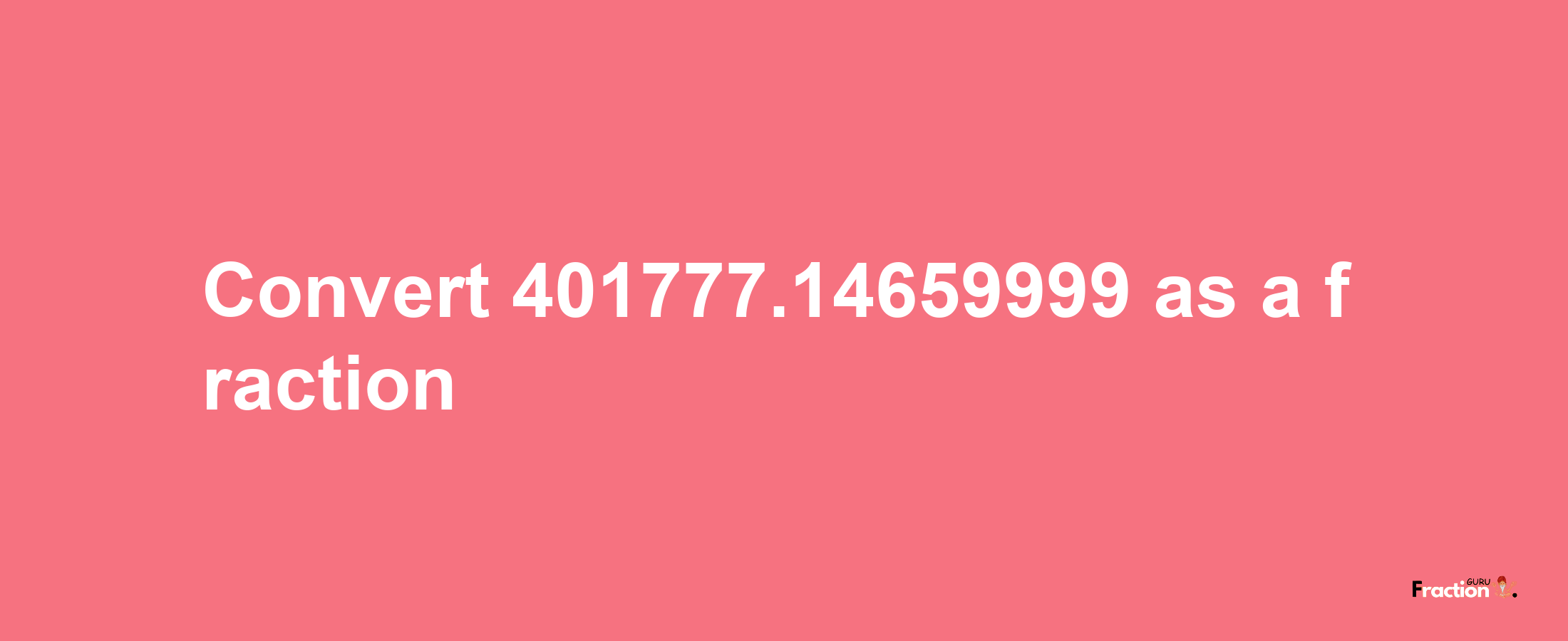 How to convert 401777.14659999 as a fraction