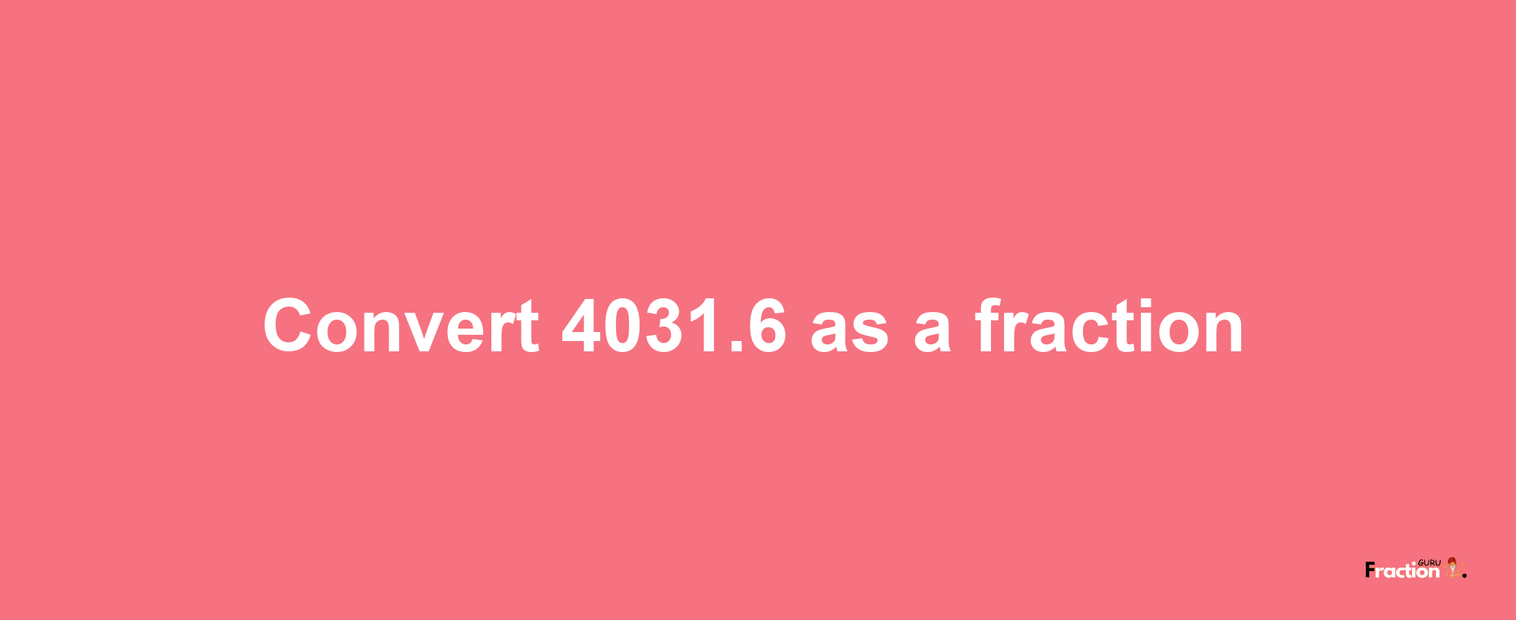 How to convert 4031.6 as a fraction