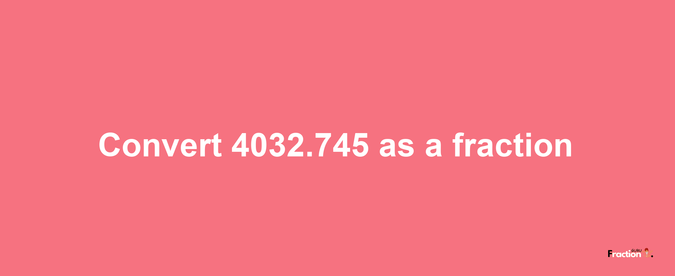 How to convert 4032.745 as a fraction