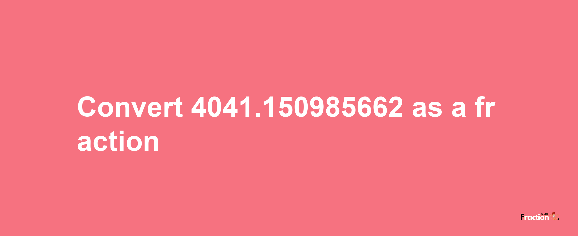 How to convert 4041.150985662 as a fraction