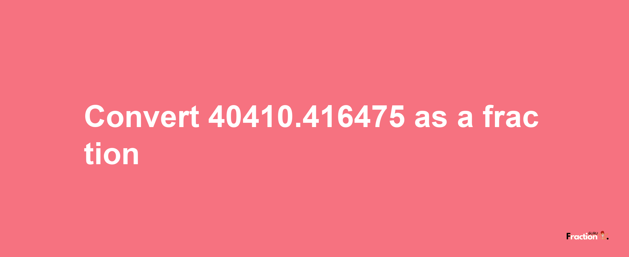 How to convert 40410.416475 as a fraction