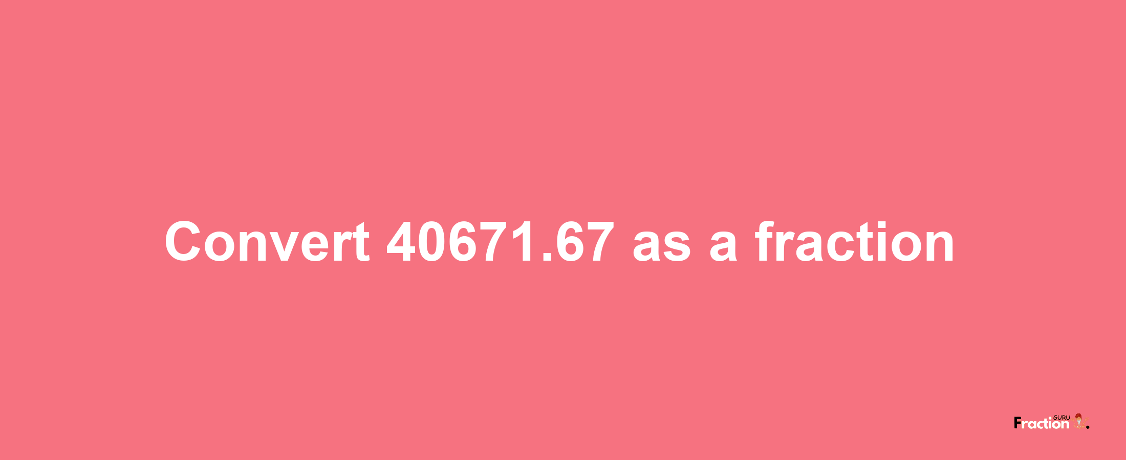 How to convert 40671.67 as a fraction