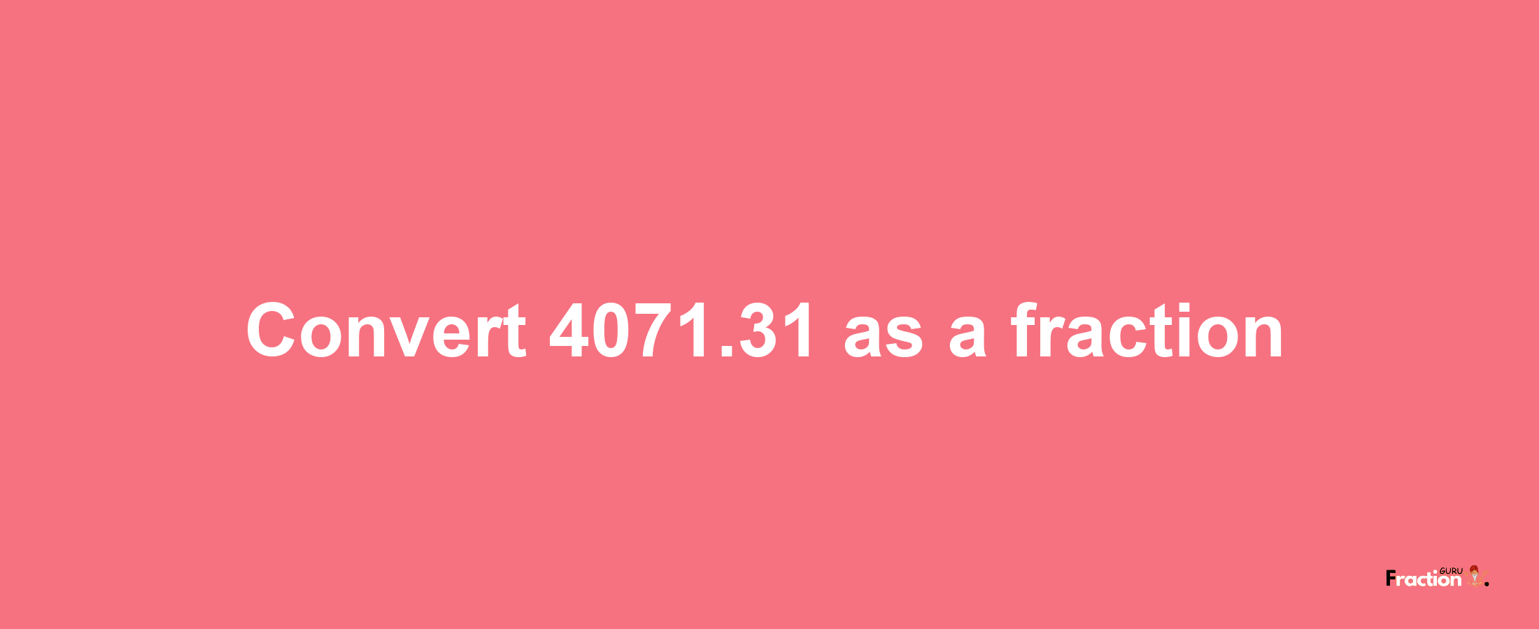 How to convert 4071.31 as a fraction