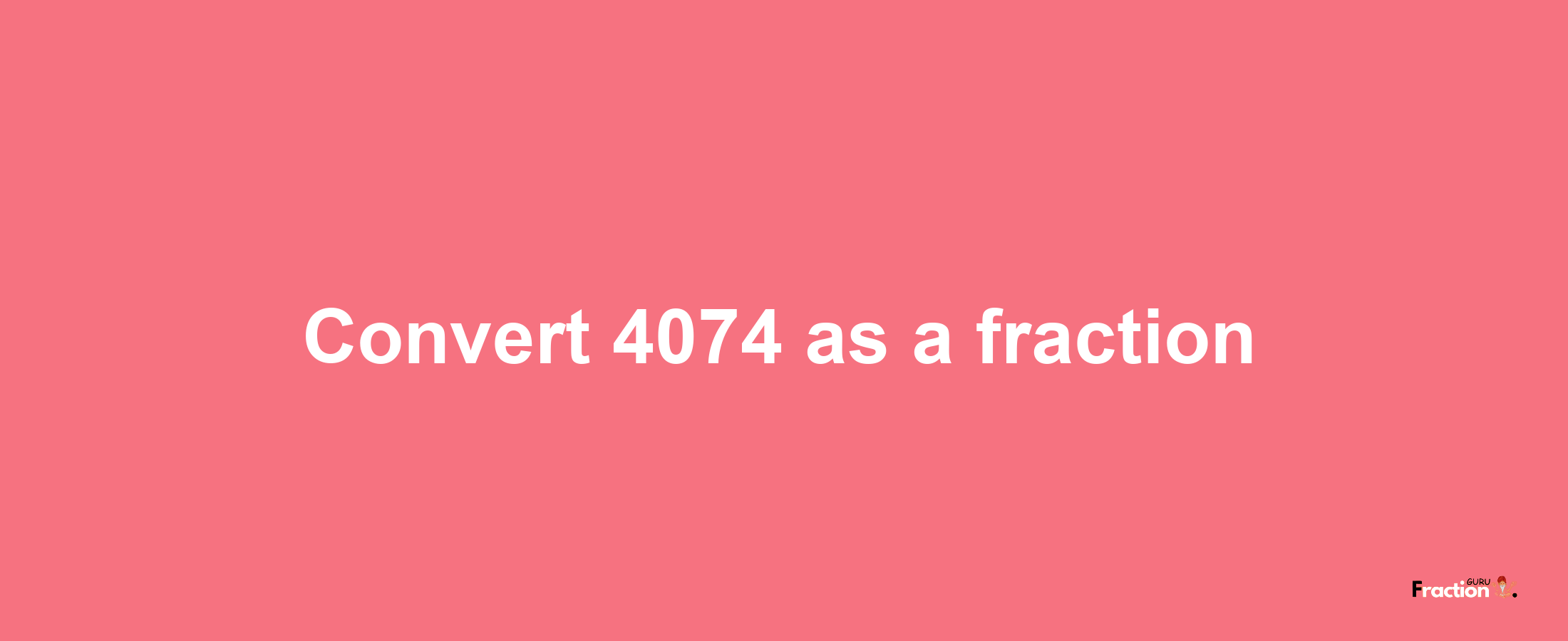 How to convert 4074 as a fraction