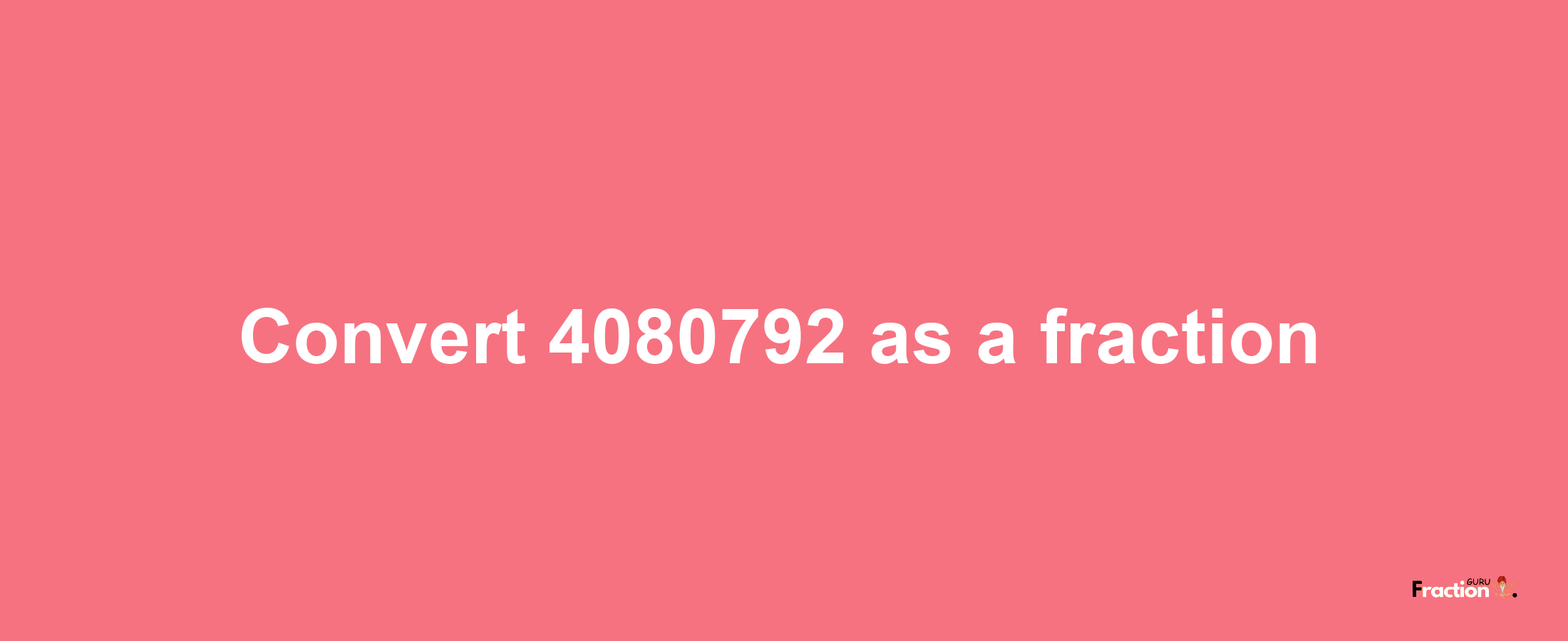 How to convert 4080792 as a fraction