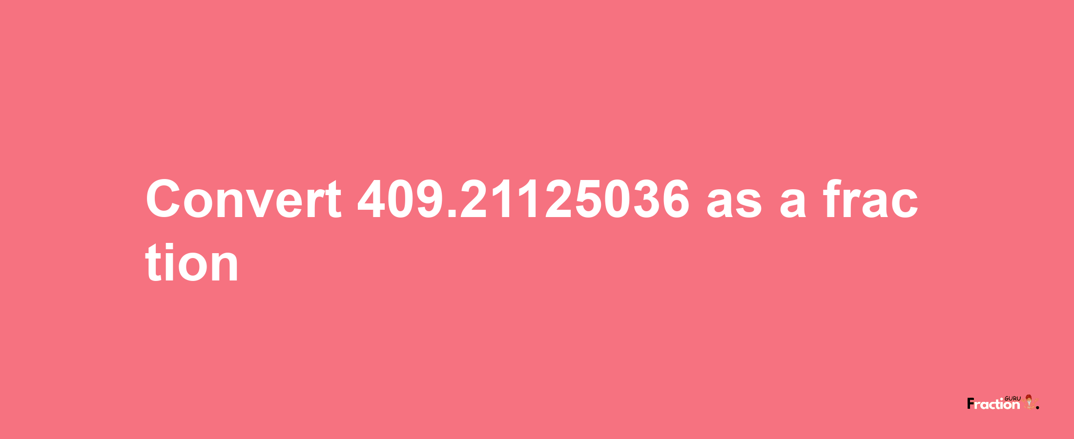 How to convert 409.21125036 as a fraction