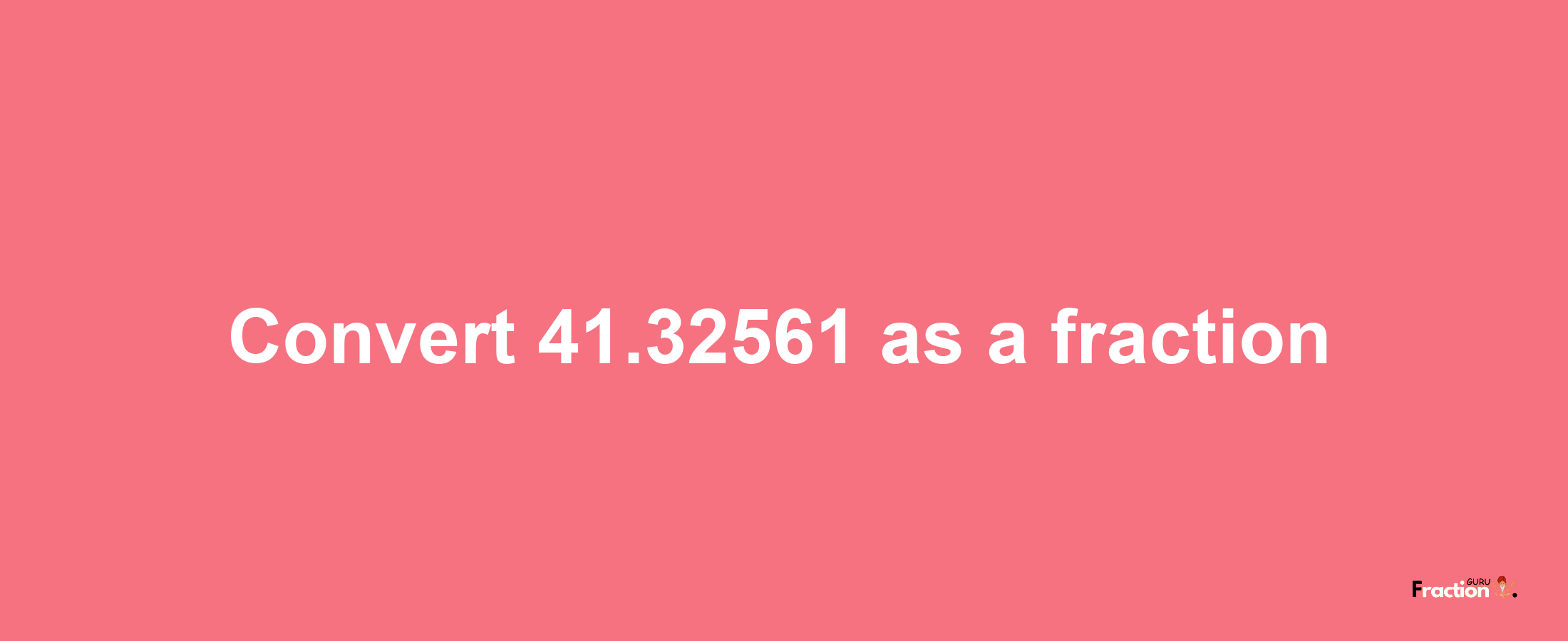 How to convert 41.32561 as a fraction