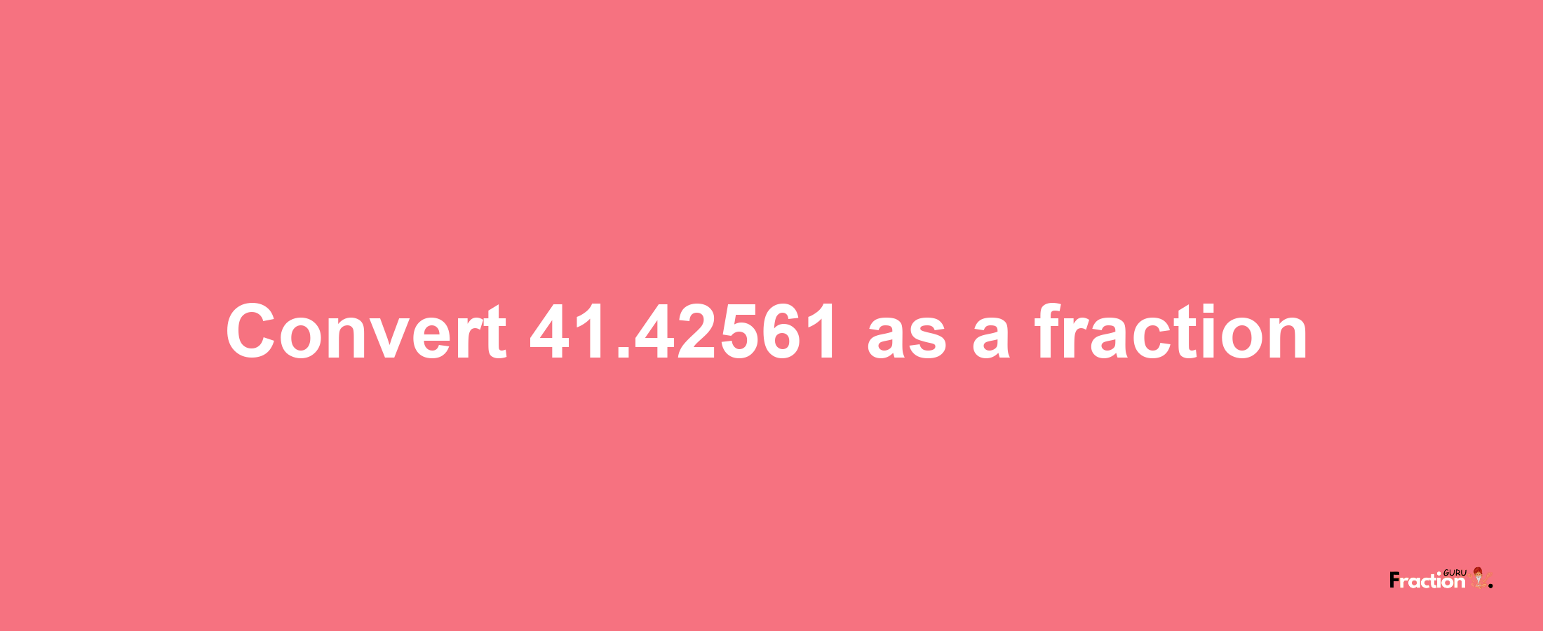 How to convert 41.42561 as a fraction