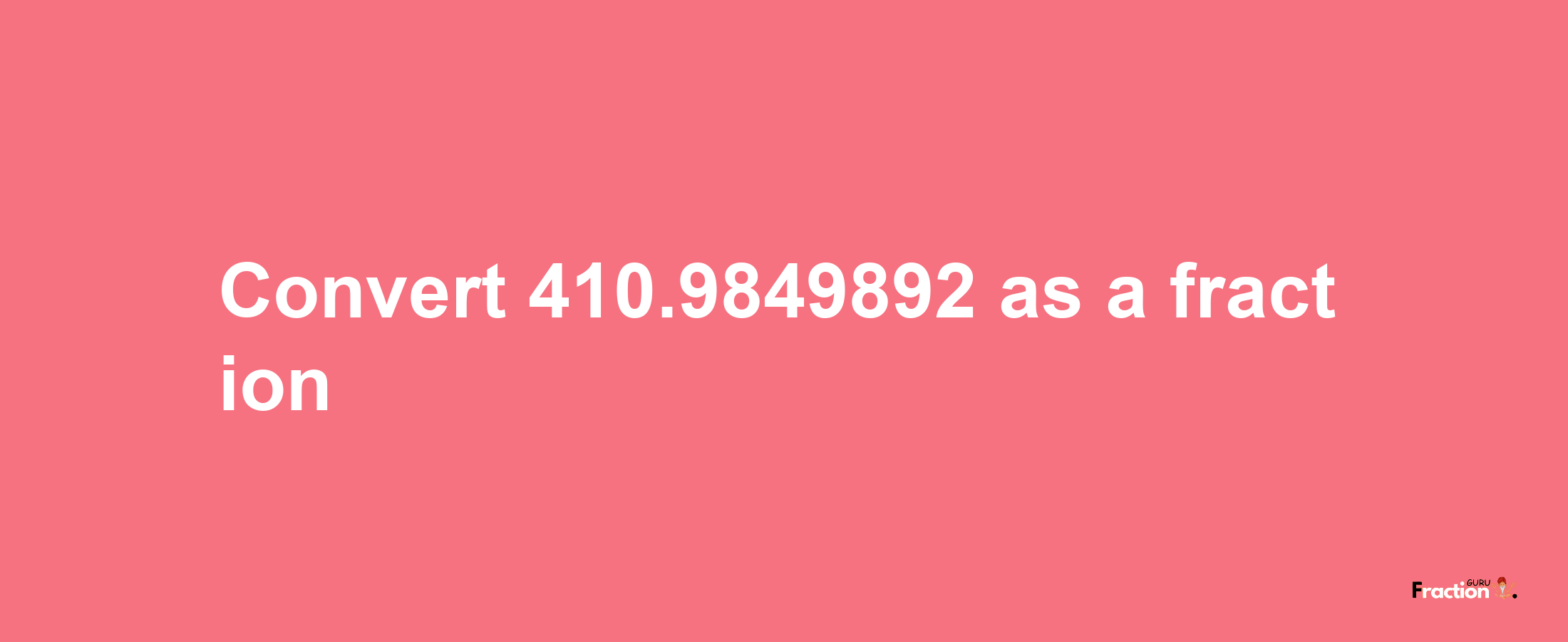 How to convert 410.9849892 as a fraction