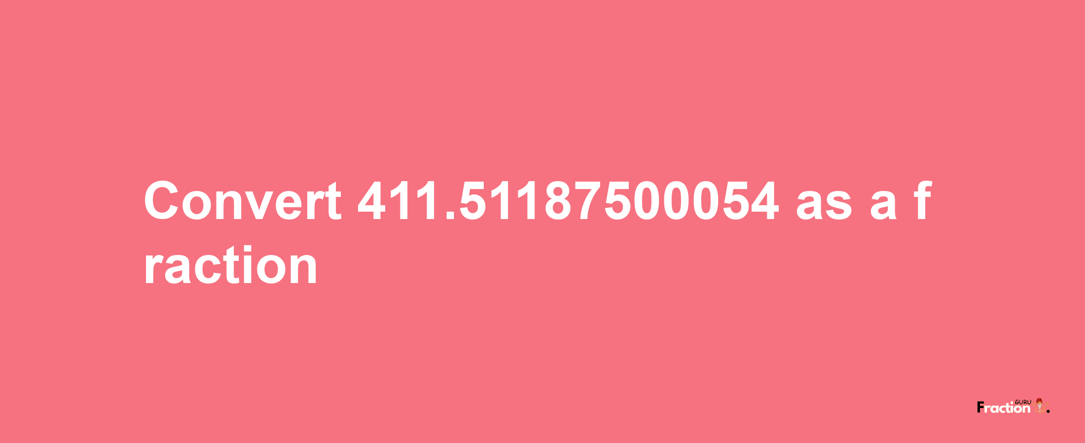 How to convert 411.51187500054 as a fraction